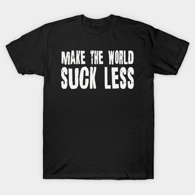 Make The World Suck Less Funny Joke T-Shirt-TOZ